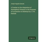 A Treatise on the Adaptation of Atmospheric Pressure to the Purposes of Locomotion on Railways by J. D'A. Samuda