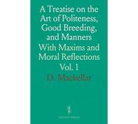 A Treatise on the Art of Politeness, Good Breeding, and Manners: With Maxims and Moral Reflections