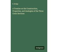 A Treatise on the Construction, Properties, and Analogies of the Three Conic Sections
