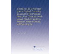 A Treatise on the Esculent Funguses of England, Containing an Account of Their Classical History, Uses, Characters, Development, Structure, Nutritious Properties, Modes of Cooking and Preserving, Etc.