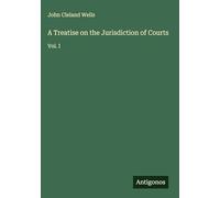 A Treatise on the Jurisdiction of Courts: Vol. I