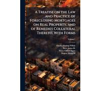 A Treatise on the Law and Practice of Foreclosing Mortgages on Real Property, and of Remedies Collateral Thereto, With Forms