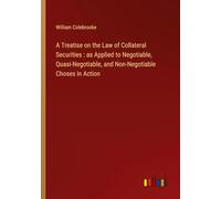 A Treatise on the Law of Collateral Securities : as Applied to Negotiable, Quasi-Negotiable, and Non-Negotiable Choses in Action