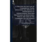 A Treatise on the Law of Commercial Paper, Including All Species of Instruments of Indebtedness, Whether Negotiable or Assignable, Which Are Used in the Commerce of the World