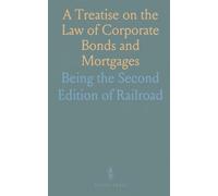 A Treatise on the Law of Corporate Bonds and Mortgages: Being the Second Edition of "Railroad Securities," Revised
