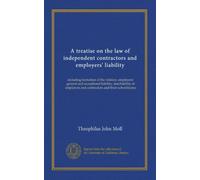 A treatise on the law of independent contractors and employers' liability: including formation of the relation, employers' general and exceptional ... and contractors and their subordinates