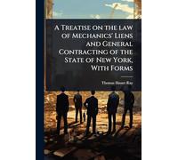 A Treatise on the law of Mechanics' Liens and General Contracting of the State of New York, With Forms