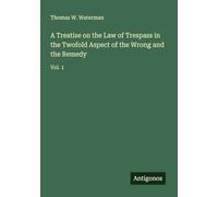 A Treatise on the Law of Trespass in the Twofold Aspect of the Wrong and the Remedy: Vol. 1