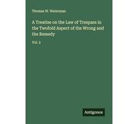 A Treatise on the Law of Trespass in the Twofold Aspect of the Wrong and the Remedy: Vol. 2