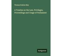 A Treatise on the Law, Privileges, Proceedings and Usage of Parliament