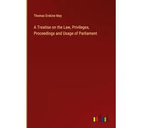 A Treatise on the Law, Privileges, Proceedings and Usage of Parliament