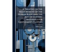 A Treatise on the Measurement of the Human Body and the Art of Cutting Materials for Gentlemen's Clothes