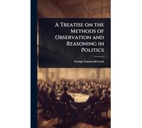 A Treatise on the Methods of Observation and Reasoning in Politics
