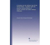 A treatise on the military law of the United States. Together with the practice and procedure of courts-martial and other military tribunals.