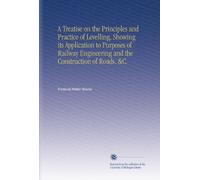 A Treatise on the Principles and Practice of Levelling, Showing its Application to Purposes of Railway Engineering and the Construction of Roads. &C.