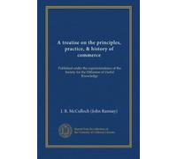 A treatise on the principles, practice, & history of commerce: Published under the superintendence of the Society for the Diffusion of Useful Knowledge