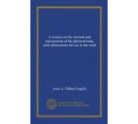 A treatise on the renewal and rejuvenation of the physical body, with affirmations for use in the work