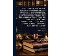 A Treatise on the Rights, Remedies and Liabilities of Sureties and Guarantors, and the Application of the Principles of Suretyship to Persons Other ... Liable as Surety for the Payment of Money