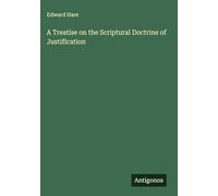 A Treatise on the Scriptural Doctrine of Justification