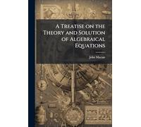 A Treatise on the Theory and Solution of Algebraical Equations