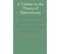 A Treatise on the Theory of Determinants: With Graduated Sets of Exercises, for Use in Colleges and Schools