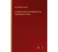 A Treatise on the Use of Belting for the Transmission of Power