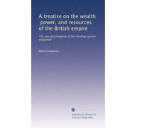 A treatise on the wealth, power, and resources of the British empire: The rise and progress of the funding system explained