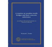A treatise on wooden trestle bridges and their concrete substitutes: according to the present practice on American railroads