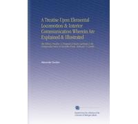 A Treatise Upon Elemental Locomotion & Interior Communication Wherein Are Explained & Illustrated: The History, Practice, & Prospects of Steam ... Value of Turnpike Roads, Railways, & Canals.
