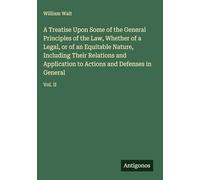 A Treatise Upon Some of the General Principles of the Law, Whether of a Legal, or of an Equitable Nature, Including Their Relations and Application to Actions and Defenses in General: Vol. II