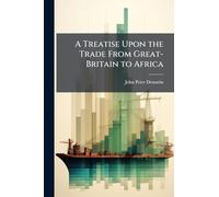 A Treatise Upon the Trade From Great-Britain to Africa