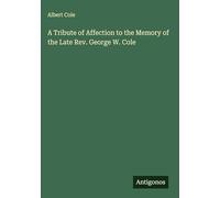 A Tribute of Affection to the Memory of the Late Rev. George W. Cole