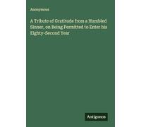 A Tribute of Gratitude from a Humbled Sinner, on Being Permitted to Enter his Eighty-Second Year