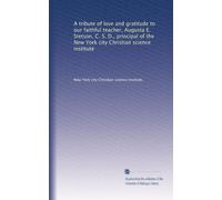 A tribute of love and gratitude to our faithful teacher, Augusta E. Stetson, C. S. D., principal of the New York city Christian science institute