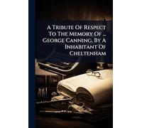 A Tribute Of Respect To The Memory Of ... George Canning, By A Inhabitant Of Cheltenham