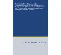 A tribute to New-England: : (v.15): a sermon, delivered before the New-England Society of the City and State of New-York, on the 22d of December, ... of the landing of the Pilgrims at Plymouth