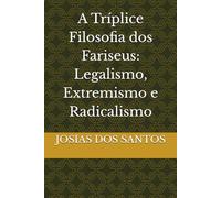 A Tríplice Filosofia dos Fariseus: Legalismo, Extremismo e Radicalismo