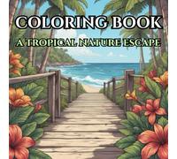 A Tropical Nature Escape: Adult Coloring Book for Mind Clarity: Relaxing Leisure Time Escape From a Fast Pace Busy Life With a Tropical Island Lifestyle