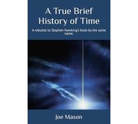 A True Brief History of Time: A rebuttal to Stephen Hawking’s book by the same name.