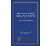 A true copy of the last will and testament of Her Grace Sarah, late duchess dowager of Marlborough: with the codicil thereto annexed