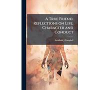 A True Friend. Reflections on Life, Character and Conduct