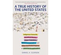 A True History of the United States: Indigenous Genocide, Racialized Slavery, Hyper-Capitalism, Militarist Imperialism and Other Overlooked Aspects of American Exceptionalism (Truth to Power)