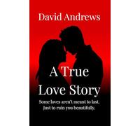 A True Love Story: Some loves aren't meant to last. Just to ruin you beautifully.