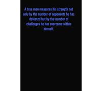 A true man measures his strength not only by the number of opponents he has defeated but by the number of challenges he has overcome within himself.: ... for Men | Lined Paper | Notebook to Write