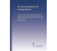 A true picture of emigration: Or Fourteen years in the interior of North America being a full and impartial account of the various difficulties and ... near Leeds, in the year 1831