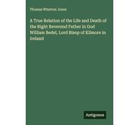 A True Relation of the Life and Death of the Right Reverend Father in God William Bedel, Lord Bisop of Kilmore in Ireland