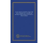 A true romance revealed by a bag of old letters, being the love, courtship and marriage of Mark Anthony and Nannie L. Marsh Anthony