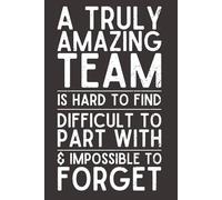 A Truly Amazing Team is Hard to Find, Difficult to Part With, and Impossible to Forget - Team Appreciation Notebook | 6x9 Lined Journal with 120 Pages | Employee Thank You Gift for Coworkers & Staff