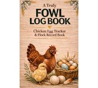 A Truly Useful FOWL Log Book: Chicken Egg Tracker, Health Log & Flock Record Book for Backyard Chickens