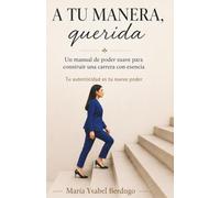 A tu manera querida: Un manual de poder suave para construir una carrera con esencia. Tu autenticidad es tu nuevo poder.